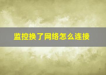 监控换了网络怎么连接