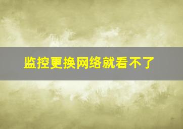 监控更换网络就看不了