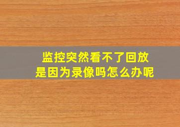 监控突然看不了回放是因为录像吗怎么办呢