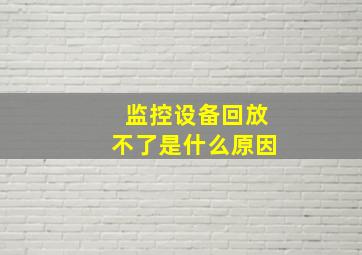 监控设备回放不了是什么原因