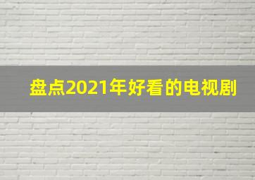 盘点2021年好看的电视剧