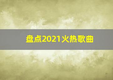 盘点2021火热歌曲