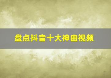 盘点抖音十大神曲视频