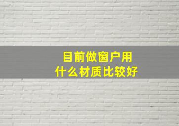 目前做窗户用什么材质比较好