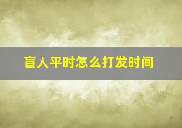 盲人平时怎么打发时间