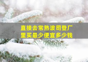 直接去常熟波司登厂里买最少便宜多少钱