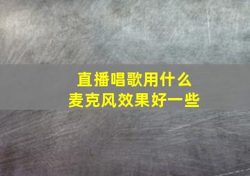 直播唱歌用什么麦克风效果好一些