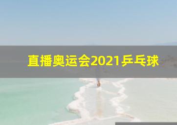 直播奥运会2021乒乓球