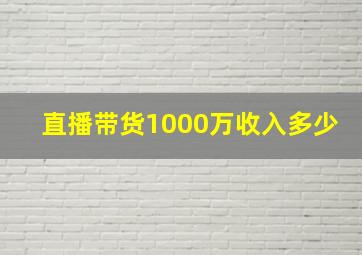 直播带货1000万收入多少