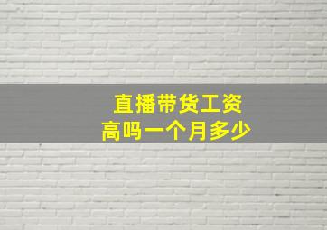 直播带货工资高吗一个月多少