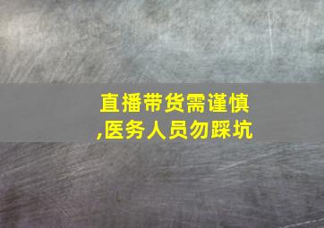 直播带货需谨慎,医务人员勿踩坑