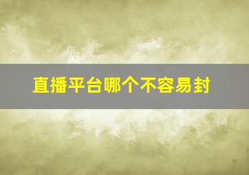 直播平台哪个不容易封