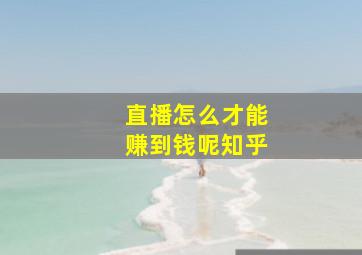 直播怎么才能赚到钱呢知乎