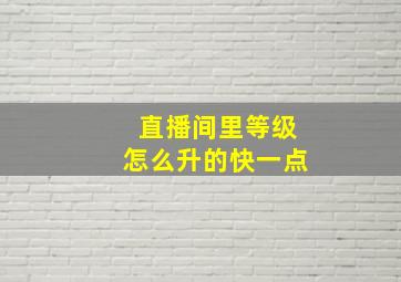 直播间里等级怎么升的快一点