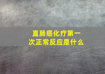 直肠癌化疗第一次正常反应是什么