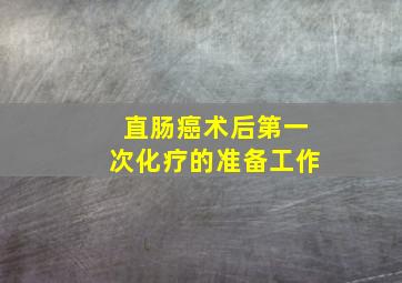 直肠癌术后第一次化疗的准备工作