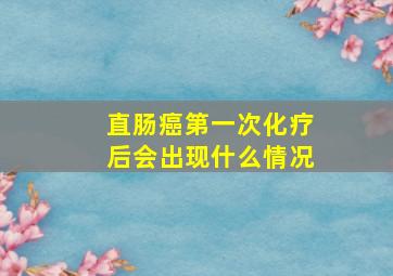 直肠癌第一次化疗后会出现什么情况