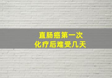 直肠癌第一次化疗后难受几天