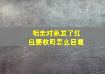 相亲对象发了红包要收吗怎么回复