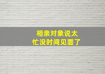 相亲对象说太忙没时间见面了