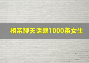 相亲聊天话题1000条女生