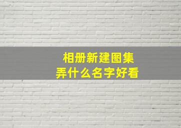 相册新建图集弄什么名字好看