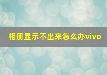 相册显示不出来怎么办vivo