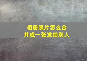 相册照片怎么合并成一张发给别人