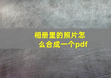 相册里的照片怎么合成一个pdf