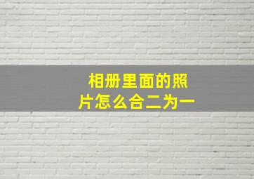 相册里面的照片怎么合二为一