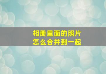 相册里面的照片怎么合并到一起