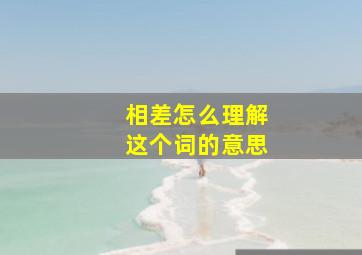 相差怎么理解这个词的意思