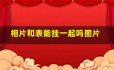 相片和表能挂一起吗图片