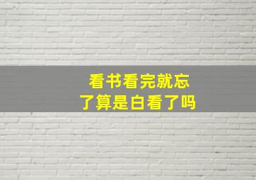 看书看完就忘了算是白看了吗