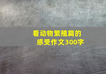 看动物繁殖篇的感受作文300字