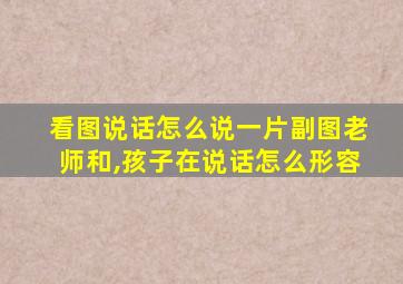 看图说话怎么说一片副图老师和,孩子在说话怎么形容