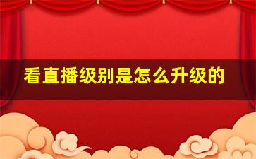 看直播级别是怎么升级的