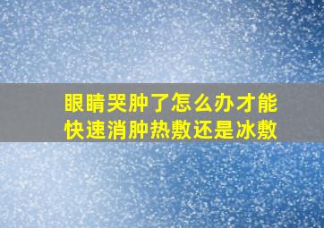 眼睛哭肿了怎么办才能快速消肿热敷还是冰敷