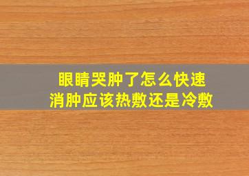 眼睛哭肿了怎么快速消肿应该热敷还是冷敷