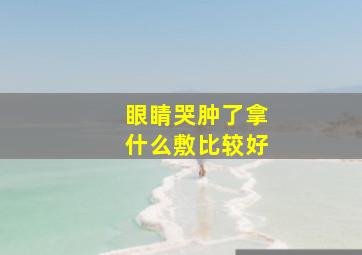 眼睛哭肿了拿什么敷比较好