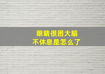 眼睛很困大脑不休息是怎么了