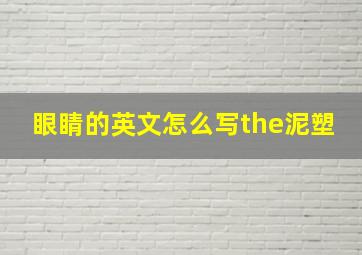 眼睛的英文怎么写the泥塑