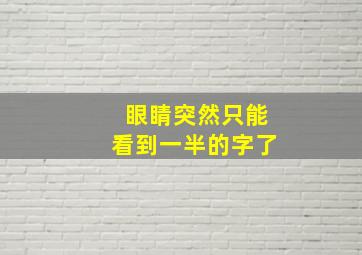 眼睛突然只能看到一半的字了