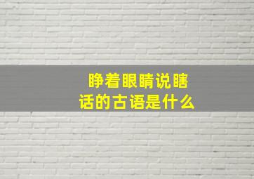 睁着眼睛说瞎话的古语是什么