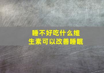 睡不好吃什么维生素可以改善睡眠