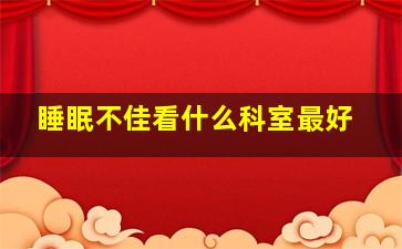 睡眠不佳看什么科室最好