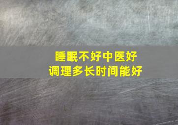 睡眠不好中医好调理多长时间能好