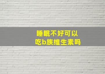 睡眠不好可以吃b族维生素吗