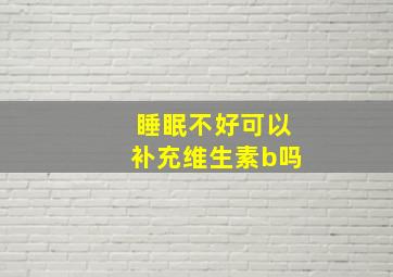 睡眠不好可以补充维生素b吗