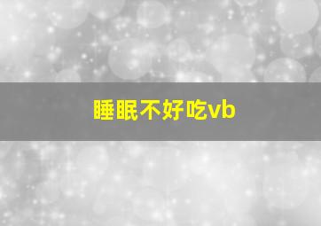 睡眠不好吃vb